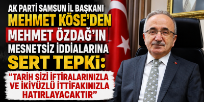 AK PARTİ SAMSUN İL BAŞKANI MEHMET KÖSE’DEN MEHMET ÖZDAĞ’IN MESNETSİZ İDDİALARINA SERT TEPKİ: "TARİH SİZİ İFTİRALARINIZLA VE İKİYÜZLÜ İTTİFAKINIZLA HATIRLAYACAKTIR"